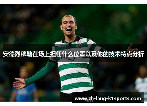安德烈穆勒在场上担任什么位置以及他的技术特点分析 安德烈穆勒在场上担任什么位置以及他的技术特点分析