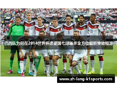 巴西队为何在2014世界杯遭德国七球屠杀全方位解析惨败根源 巴西队为何在2014世界杯遭德国七球屠杀全方位解析惨败根源