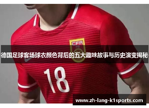 德国足球客场球衣颜色背后的五大趣味故事与历史演变揭秘 德国足球客场球衣颜色背后的五大趣味故事与历史演变揭秘