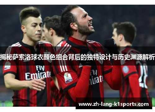 揭秘萨索洛球衣颜色组合背后的独特设计与历史渊源解析 揭秘萨索洛球衣颜色组合背后的独特设计与历史渊源解析