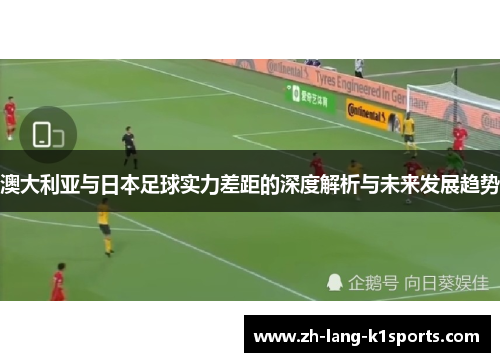 澳大利亚与日本足球实力差距的深度解析与未来发展趋势 澳大利亚与日本足球实力差距的深度解析与未来发展趋势