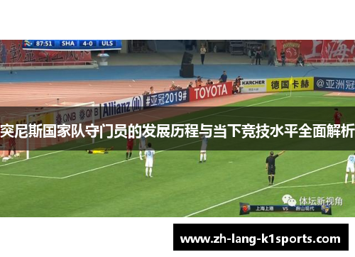 突尼斯国家队守门员的发展历程与当下竞技水平全面解析 突尼斯国家队守门员的发展历程与当下竞技水平全面解析