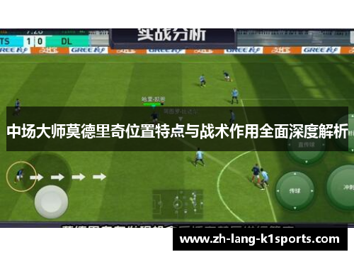 中场大师莫德里奇位置特点与战术作用全面深度解析