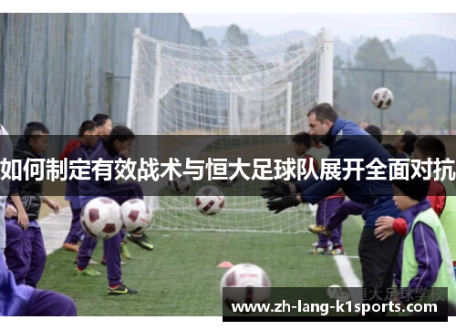 如何制定有效战术与恒大足球队展开全面对抗 如何制定有效战术与恒大足球队展开全面对抗