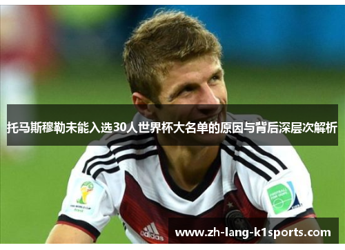 托马斯穆勒未能入选30人世界杯大名单的原因与背后深层次解析 托马斯穆勒未能入选30人世界杯大名单的原因与背后深层次解析