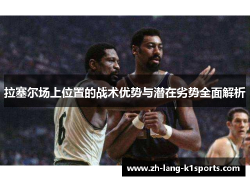 拉塞尔场上位置的战术优势与潜在劣势全面解析 拉塞尔场上位置的战术优势与潜在劣势全面解析