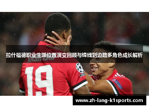 拉什福德职业生涯位置演变回顾与锋线到边路多角色成长解析 拉什福德职业生涯位置演变回顾与锋线到边路多角色成长解析