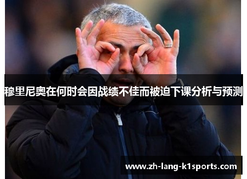 穆里尼奥在何时会因战绩不佳而被迫下课分析与预测 穆里尼奥在何时会因战绩不佳而被迫下课分析与预测