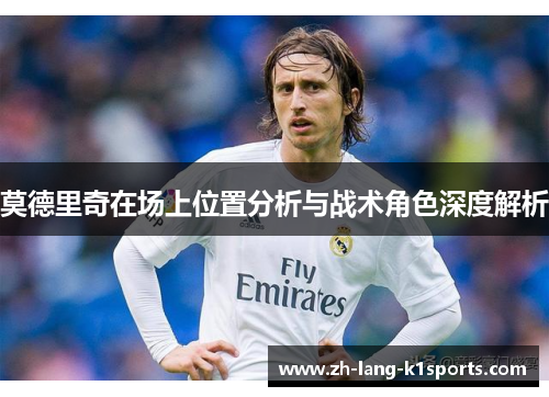 莫德里奇在场上位置分析与战术角色深度解析 莫德里奇在场上位置分析与战术角色深度解析