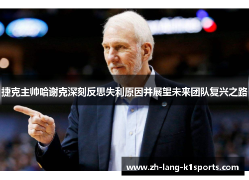 捷克主帅哈谢克深刻反思失利原因并展望未来团队复兴之路 捷克主帅哈谢克深刻反思失利原因并展望未来团队复兴之路