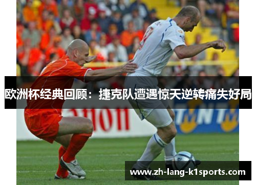 欧洲杯经典回顾:捷克队遭遇惊天逆转痛失好局 欧洲杯经典回顾:捷克队遭遇惊天逆转痛失好局