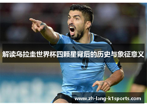 解读乌拉圭世界杯四颗星背后的历史与象征意义