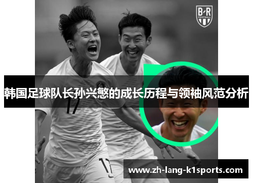 韩国足球队长孙兴慜的成长历程与领袖风范分析 韩国足球队长孙兴慜的成长历程与领袖风范分析