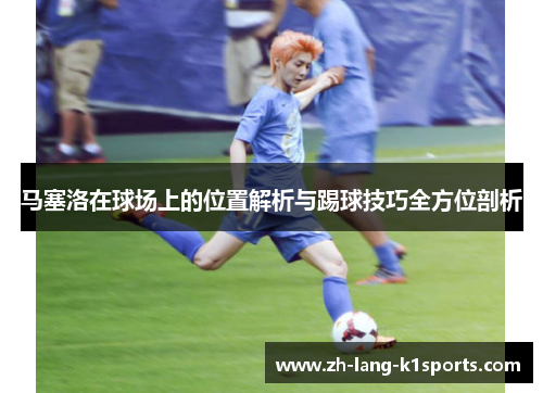 马塞洛在球场上的位置解析与踢球技巧全方位剖析 马塞洛在球场上的位置解析与踢球技巧全方位剖析
