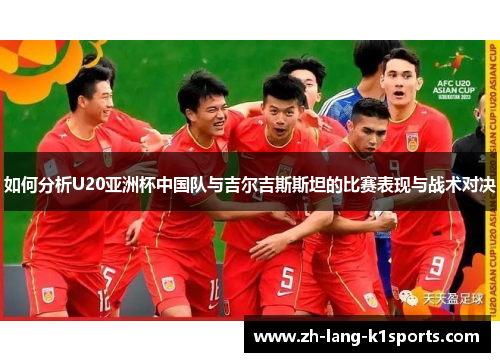 如何分析U20亚洲杯中国队与吉尔吉斯斯坦的比赛表现与战术对决 如何分析U20亚洲杯中国队与吉尔吉斯斯坦的比赛表现与战术对决