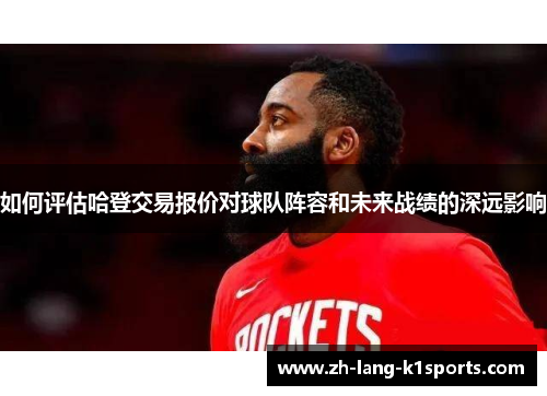 如何评估哈登交易报价对球队阵容和未来战绩的深远影响 如何评估哈登交易报价对球队阵容和未来战绩的深远影响