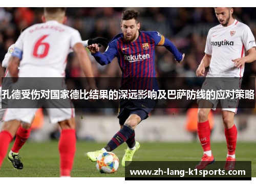 孔德受伤对国家德比结果的深远影响及巴萨防线的应对策略 孔德受伤对国家德比结果的深远影响及巴萨防线的应对策略