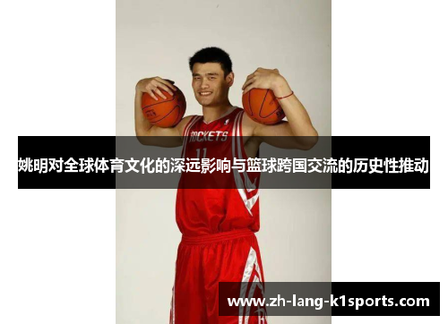 姚明对全球体育文化的深远影响与篮球跨国交流的历史性推动 姚明对全球体育文化的深远影响与篮球跨国交流的历史性推动