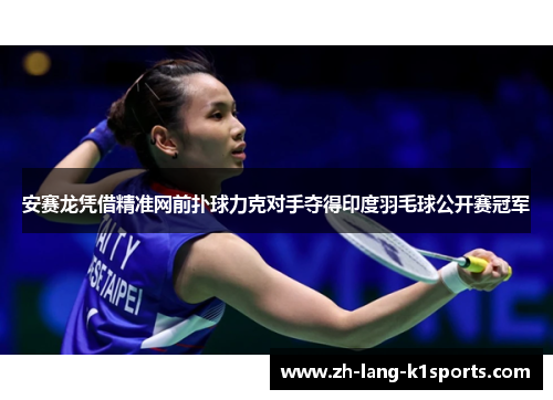 安赛龙凭借精准网前扑球力克对手夺得印度羽毛球公开赛冠军 安赛龙凭借精准网前扑球力克对手夺得印度羽毛球公开赛冠军