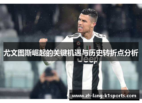 尤文图斯崛起的关键机遇与历史转折点分析 尤文图斯崛起的关键机遇与历史转折点分析