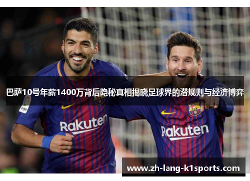 巴萨10号年薪1400万背后隐秘真相揭晓足球界的潜规则与经济博弈 巴萨10号年薪1400万背后隐秘真相揭晓足球界的潜规则与经济博弈
