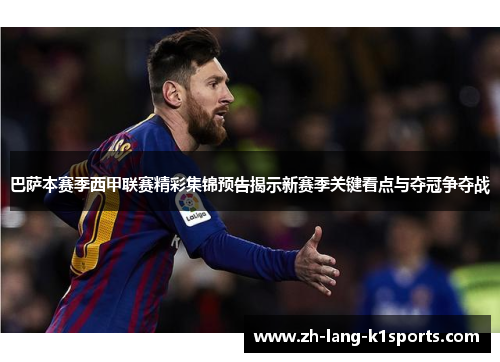 巴萨本赛季西甲联赛精彩集锦预告揭示新赛季关键看点与夺冠争夺战 巴萨本赛季西甲联赛精彩集锦预告揭示新赛季关键看点与夺冠争夺战