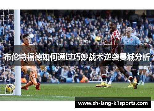 布伦特福德如何通过巧妙战术逆袭曼城分析 布伦特福德如何通过巧妙战术逆袭曼城分析