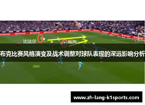 布克比赛风格演变及战术调整对球队表现的深远影响分析 布克比赛风格演变及战术调整对球队表现的深远影响分析