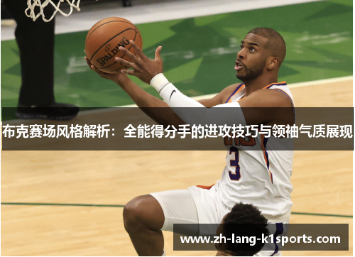 布克赛场风格解析:全能得分手的进攻技巧与领袖气质展现 布克赛场风格解析:全能得分手的进攻技巧与领袖气质展现