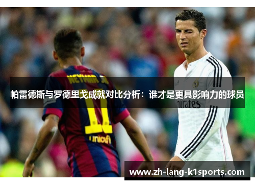 帕雷德斯与罗德里戈成就对比分析:谁才是更具影响力的球员 帕雷德斯与罗德里戈成就对比分析:谁才是更具影响力的球员