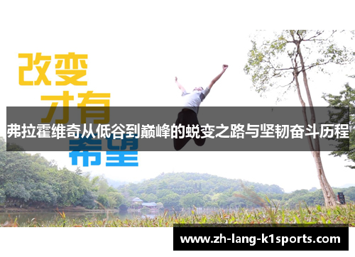 弗拉霍维奇从低谷到巅峰的蜕变之路与坚韧奋斗历程 弗拉霍维奇从低谷到巅峰的蜕变之路与坚韧奋斗历程