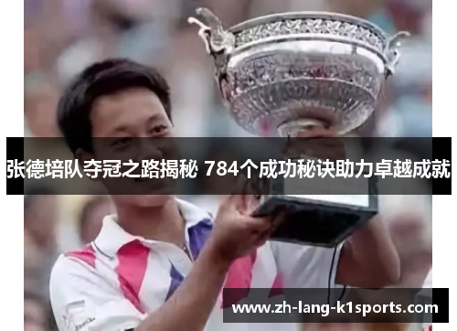 张德培队夺冠之路揭秘 784个成功秘诀助力卓越成就 张德培队夺冠之路揭秘 784个成功秘诀助力卓越成就