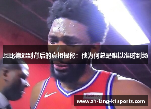 恩比德迟到背后的真相揭秘:他为何总是难以准时到场 恩比德迟到背后的真相揭秘:他为何总是难以准时到场