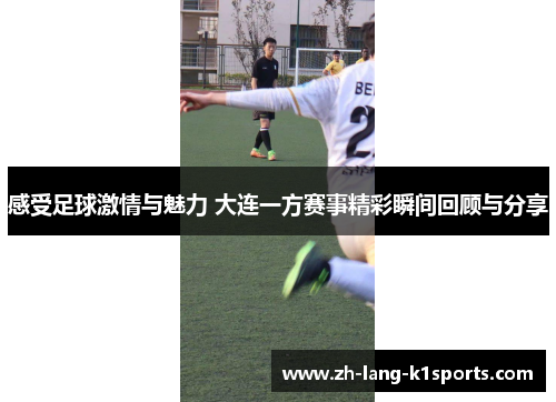 感受足球激情与魅力 大连一方赛事精彩瞬间回顾与分享 感受足球激情与魅力 大连一方赛事精彩瞬间回顾与分享