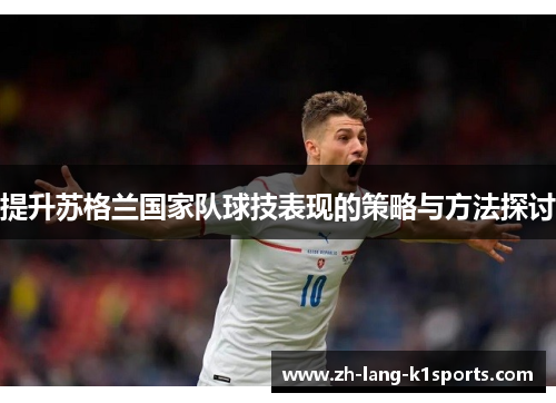 提升苏格兰国家队球技表现的策略与方法探讨 提升苏格兰国家队球技表现的策略与方法探讨