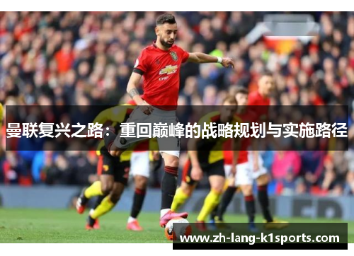 曼联复兴之路:重回巅峰的战略规划与实施路径 曼联复兴之路:重回巅峰的战略规划与实施路径