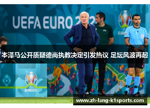 本泽马公开质疑德尚执教决定引发热议 足坛风波再起 本泽马公开质疑德尚执教决定引发热议 足坛风波再起