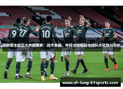 曼联重生的五大关键要素:战术革新、年轻才俊崛起与球队文化复兴分析 曼联重生的五大关键要素:战术革新、年轻才俊崛起与球队文化复兴分析