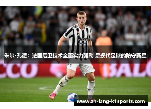 朱尔·孔德:法国后卫技术全面实力强劲 是现代足球的防守新星 朱尔·孔德:法国后卫技术全面实力强劲 是现代足球的防守新星