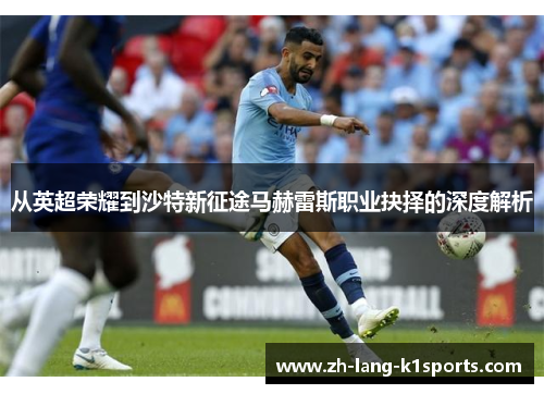从英超荣耀到沙特新征途马赫雷斯职业抉择的深度解析
