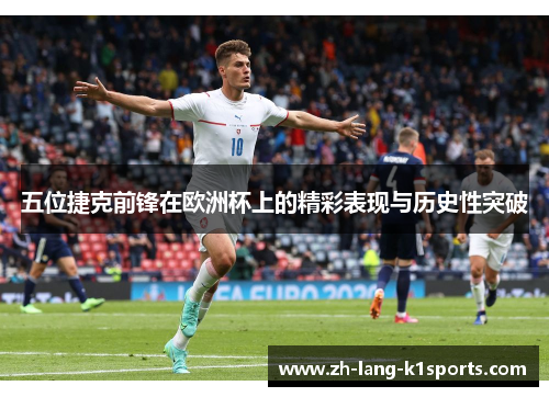 五位捷克前锋在欧洲杯上的精彩表现与历史性突破 五位捷克前锋在欧洲杯上的精彩表现与历史性突破