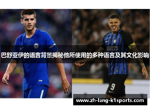 巴舒亚伊的语言背景揭秘他所使用的多种语言及其文化影响 巴舒亚伊的语言背景揭秘他所使用的多种语言及其文化影响