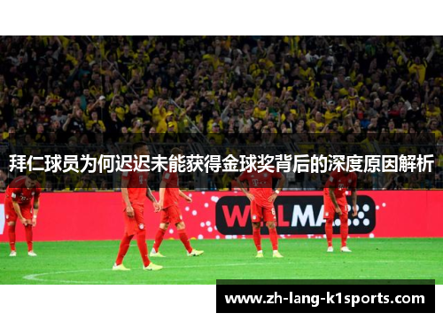 拜仁球员为何迟迟未能获得金球奖背后的深度原因解析 拜仁球员为何迟迟未能获得金球奖背后的深度原因解析