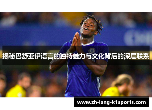 揭秘巴舒亚伊语言的独特魅力与文化背后的深层联系 揭秘巴舒亚伊语言的独特魅力与文化背后的深层联系