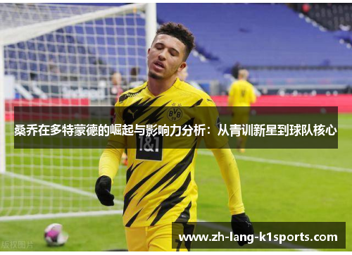桑乔在多特蒙德的崛起与影响力分析:从青训新星到球队核心 桑乔在多特蒙德的崛起与影响力分析:从青训新星到球队核心