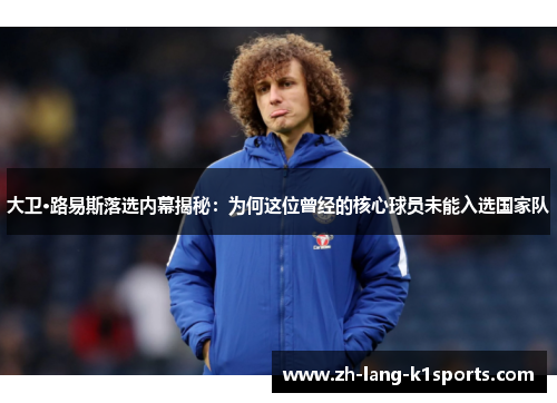 大卫·路易斯落选内幕揭秘:为何这位曾经的核心球员未能入选国家队 大卫·路易斯落选内幕揭秘:为何这位曾经的核心球员未能入选国家队