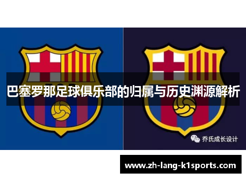 巴塞罗那足球俱乐部的归属与历史渊源解析 巴塞罗那足球俱乐部的归属与历史渊源解析