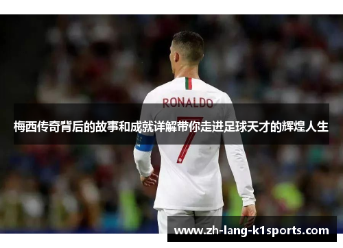 梅西传奇背后的故事和成就详解带你走进足球天才的辉煌人生 梅西传奇背后的故事和成就详解带你走进足球天才的辉煌人生