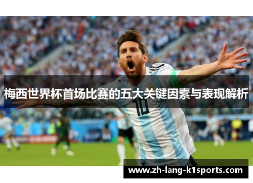 梅西世界杯首场比赛的五大关键因素与表现解析 梅西世界杯首场比赛的五大关键因素与表现解析