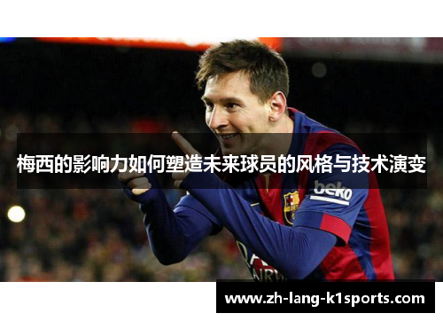 梅西的影响力如何塑造未来球员的风格与技术演变 梅西的影响力如何塑造未来球员的风格与技术演变